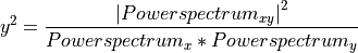 y^{2}=\frac{\left|Power spectrum_{xy} \right|^{2}}{Power spectrum_{x}*Power spectrum_{y}}