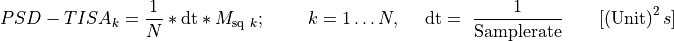 {PSD - TISA}_{k} = \frac{1}{N}*\text{dt}*M_{\text{sq}\ k};\ \ \ \ \ \ \ k = 1\ldots N,\ \ \ \ \text{dt} = \ \frac{1}{\text{Samplerate}}\ \ \ \ \ \ \lbrack\left( \text{Unit} \right)^{2}s\rbrack