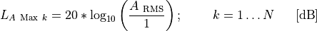 L_{A\ \text{Max}\ k} = 20*\log_{10}{\left( \frac{A_{\ \text{RMS}}}{1µ} \right);\ \ \ \ \ \ \ k = 1\ldots N}\ \ \ \ \ \lbrack\text{dB}\rbrack