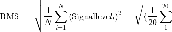 {\text{RMS} = \ \sqrt{\frac{1}{N}\sum_{i = 1}^{N}\left( \text{Signalleve}l_{i} \right)^{2}} = \ }{\sqrt{\{\frac{1}{20}}\sum_{1}^{20}}