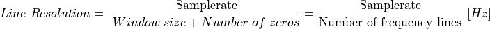 Line\ Resolution = \ \frac{\text{Samplerate}}{Window\ size + Number\ of\ zeros} = \frac{\text{Samplerate}}{\text{Number\ of\ frequency\ lines}}\ \lbrack Hz\rbrack