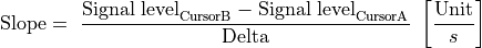 \text{Slope} = \ \frac{\text{Signal level}_{\text{CursorB}} - \text{Signal level}_{\text{CursorA}}}{\text{Delta}}\ \left\lbrack \frac{\text{Unit}}{s} \right\rbrack