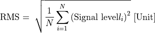 \text{RMS} = \ \sqrt{\frac{1}{N}\sum_{i = 1}^{N}\left( \text{Signal level}l_{i} \right)^{2}}\ \lbrack\text{Unit}\rbrack