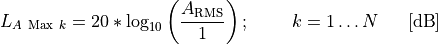 L_{A\ \text{Max}\ k} = 20*\log_{10}{\left( \frac{A_{\text{RMS}}}{1} \right);\ \ \ \ \ \ \ k = 1\ldots N}\ \ \ \ \ \lbrack\text{dB}\rbrack