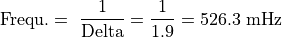 \text{Frequ}. = \ \frac{1}{\text{Delta}} = \frac{1}{1.9} = 526.3\ \text{mHz}