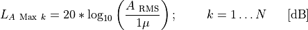 L_{A\ \text{Max}\ k} = 20*\log_{10}{\left( \frac{A_{\ \text{RMS}}}{1\mu} \right);\ \ \ \ \ \ \ k = 1\ldots N}\ \ \ \ \ \lbrack\text{dB}\rbrack