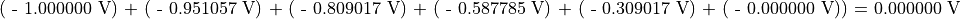 \text{( - 1.000000\ V) + ( - 0.951057\ V) + ( - 0.809017\ V) + ( - 0.587785\ V) + ( - 0.309017\ V) + ( - 0.000000\ V)) = 0.000000\ V}