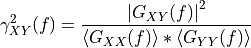 \gamma_{XY}^{2}(f) =
\frac{\left|G_{XY}(f)\right|^{2}}
{\left\langle G_{XX}(f)\right\rangle * \left\langle G_{YY}(f)\right\rangle}