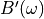 B'(\omega)