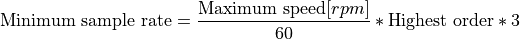 \text{Minimum sample rate} =\frac{\text{Maximum speed}[rpm]}{60}*\text{Highest order}*3