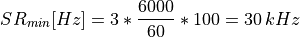 SR_{min}[Hz] = 3 * \frac{6000}{60} * 100 = 30\,kHz