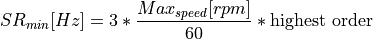 SR_{min}[Hz] = 3 * \frac{Max_{speed}[rpm]}{60} * \text{highest order}