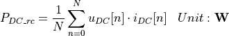 \begin{aligned}
    P_{DC\_rc} &= \frac{1}{N} \sum_{n=0}^{N} u_{DC}[n] \cdot i_{DC}[n] & Unit: \mathbf{W}
\end{aligned}