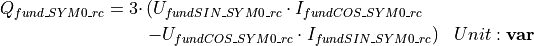 \begin{aligned}
Q_{fund\_SYM0\_rc} = 3 \cdot & \left( U_{fundSIN\_SYM0\_rc} \cdot I_{fundCOS\_SYM0\_rc} \right. & \nonumber \\
& \left. - U_{fundCOS\_SYM0\_rc} \cdot I_{fundSIN\_SYM0\_rc} \right) & Unit: \mathbf{var}
\end{aligned}