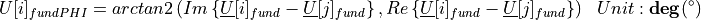 \begin{aligned}
U[i]_{fundPHI} &=  arctan2 \left( Im\left\lbrace \underline{U}[i]_{fund} - \underline{U}[j]_{fund} \right\rbrace , Re \left\lbrace  \underline{U}[i]_{fund} - \underline{U}[j]_{fund}\right\rbrace \right) & Unit: \mathbf{deg} (^\circ)
\end{aligned}
