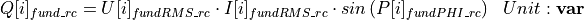 \begin{aligned}
Q[i]_{fund\_rc} &= U[i]_{fundRMS\_rc} \cdot I[i]_{fundRMS\_rc} \cdot sin \left( P[i]_{fundPHI\_rc} \right) & Unit: \mathbf{var}
\end{aligned}