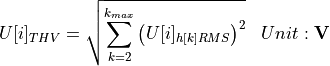 \begin{aligned}
U[i]_{THV} &= \sqrt{\sum_{k=2}^{k_{max}} \left(U[i]_{h[k]RMS} \right)^2 } & Unit: \mathbf{V}
\end{aligned}