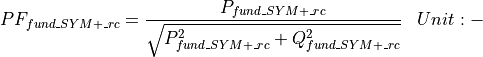 \begin{aligned}
PF_{fund\_SYM+\_rc} &= \frac{P_{fund\_SYM+\_rc}}{\sqrt{P_{fund\_SYM+\_rc}^2 + Q_{fund\_SYM+\_rc}^2}} & Unit: \mathbf{-}
\end{aligned}