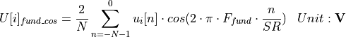 \begin{aligned}
    U[i]_{fund\_cos} & = \frac{2}{N} \sum_{n=-N-1}^{0} u_i[n] \cdot cos(2\cdot\pi \cdot F_{fund} \cdot \frac{n}{SR}) & Unit: \mathbf{V}
\end{aligned}