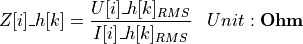 \begin{aligned}
Z[i]\_h[k] &= \frac{U[i]\_h[k]_{RMS}}{I[i]\_h[k]_{RMS}}  & Unit: \textbf{Ohm}
\end{aligned}