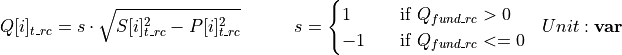 \begin{aligned}
Q[i]_{t\_rc} &= s \cdot \sqrt{S[i]_{t\_rc}^2 - P[i]_{t\_rc}^2} \hspace{3em} s =
\begin{cases}
    1 & \quad \text{if } Q_{fund\_rc} > 0\\
    -1 & \quad \text{if } Q_{fund\_rc} <= 0\\
\end{cases}
&  Unit: \mathbf{var}
\end{aligned}
