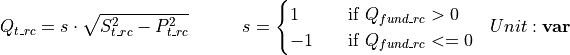 \begin{aligned}
Q_{t\_rc} &= s \cdot \sqrt{S_{t\_rc}^2 - P_{t\_rc}^2} \hspace{3em} s =
\begin{cases}
1 & \quad \text{if } Q_{fund\_rc} > 0\\
-1 & \quad \text{if } Q_{fund\_rc} <= 0\\
\end{cases}
& Unit: \mathbf{var}
\end{aligned}