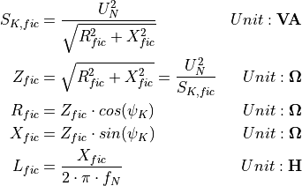 \begin{aligned}
S_{K,fic} &= \frac{U_N^2}{\sqrt{R_{fic}^2 + X_{fic}^2}}             & Unit: \mathbf{VA} \\
Z_{fic}   &= \sqrt{R_{fic}^2 + X_{fic}^2} = \frac{U_N^2}{S_{K,fic}} & Unit: \mathbf{\Omega} \\
R_{fic}   &= Z_{fic} \cdot cos(\psi_{K})                            & Unit: \mathbf{\Omega} \\
X_{fic}   &= Z_{fic} \cdot sin(\psi_{K})                            & Unit: \mathbf{\Omega} \\
L_{fic}   &= \frac{X_{fic}}{2 \cdot \pi \cdot f_{N}}                & Unit: \mathbf{H}
\end{aligned}