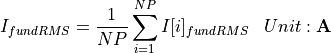 \begin{aligned}
I_{fundRMS} &= \frac{1}{NP} \sum_{i=1}^{NP} I[i]_{fundRMS} & Unit: \mathbf{A}
\end{aligned}
