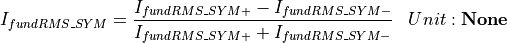 \begin{aligned}
I_{fundRMS\_SYM} &= \frac{I_{fundRMS\_SYM+} - I_{fundRMS\_SYM-}}{I_{fundRMS\_SYM+} + I_{fundRMS\_SYM-}} & Unit: \mathbf{None}
\end{aligned}