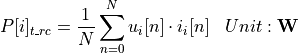 \begin{aligned}
P[i]_{t\_rc} &= \frac{1}{N} \sum_{n=0}^{N} u_i[n] \cdot i_i[n] & Unit: \mathbf{W}
\end{aligned}