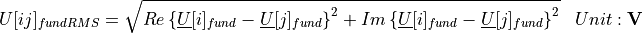 \begin{aligned}
U[ij]_{fundRMS} &=  \sqrt{Re\left\lbrace \underline{U}[i]_{fund} - \underline{U}[j]_{fund} \right\rbrace  ^2 + Im \left\lbrace  \underline{U}[i]_{fund} - \underline{U}[j]_{fund}\right\rbrace ^2 } & Unit: \mathbf{V}
\end{aligned}