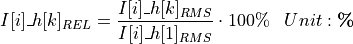 \begin{aligned}
I[i]\_h[k]_{REL} &= \frac{I[i]\_h[k]_{RMS}}{I[i]\_h[1]_{RMS}} \cdot 100\%  & Unit: \textbf{\%}
\end{aligned}