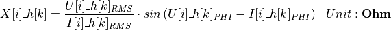 \begin{aligned}
X[i]\_h[k] &= \frac{U[i]\_h[k]_{RMS}}{I[i]\_h[k]_{RMS}} \cdot sin \left( U[i]\_h[k]_{PHI} - I[i]\_h[k]_{PHI} \right)  & Unit: \textbf{Ohm}
\end{aligned}