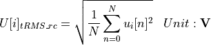 \begin{aligned}
U[i]_{tRMS\_rc} &= \sqrt{\frac{1}{N} \sum_{n=0}^{N} u_i[n]^2} & Unit: \mathbf{V}
\end{aligned}