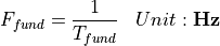 \begin{aligned}
F_{fund} &= \frac{1}{T_{fund}} & Unit: \mathbf{Hz}
\end{aligned}
