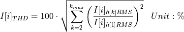 \begin{aligned}
I[i]_{THD} &= 100 \cdot \sqrt{\sum_{k=2}^{k_{max}} \left( \frac{I[i]_{h[k]RMS}}{I[i]_{h[1]RMS}} \right)^2 } & Unit: \mathbf{\%}
\end{aligned}