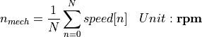 \begin{aligned}
n_{mech} &= \frac{1}{N} \sum_{n=0}^{N} speed[n]  & Unit: \mathbf{rpm}
\end{aligned}