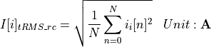 \begin{aligned}
I[i]_{tRMS\_rc} &= \sqrt{\frac{1}{N} \sum_{n=0}^{N} i_i[n]^2} & Unit: \mathbf{A}
\end{aligned}