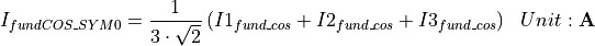 \begin{aligned}
    I_{fundCOS\_SYM0}  &= \frac{1}{3 \cdot \sqrt{2} } \left( I1_{fund\_cos} + I2_{fund\_cos} + I3_{fund\_cos}\right)  & Unit: \mathbf{A}
\end{aligned}