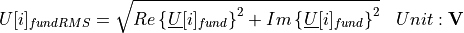 \begin{aligned}
U[i]_{fundRMS} &=  \sqrt{Re\left\lbrace \underline{U}[i]_{fund} \right\rbrace  ^2 + Im \left\lbrace  \underline{U}[i]_{fund}\right\rbrace ^2 } & Unit: \mathbf{V}
\end{aligned}