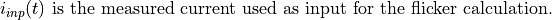 \begin{aligned}
    i_{inp}(t) \text{ is the measured current used as input for the flicker calculation.}\nonumber
\end{aligned}