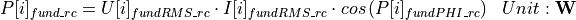 \begin{aligned}
P[i]_{fund\_rc} &= U[i]_{fundRMS\_rc} \cdot I[i]_{fundRMS\_rc} \cdot cos \left( P[i]_{fundPHI\_rc} \right)  & Unit: \mathbf{W}
\end{aligned}