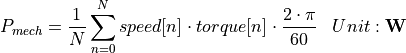 \begin{aligned}
P_{mech} &= \frac{1}{N} \sum_{n=0}^{N} speed[n] \cdot torque[n] \cdot \frac{2 \cdot \pi}{60}  & Unit: \mathbf{W}
\end{aligned}