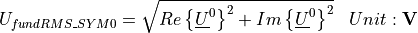\begin{aligned}
U_{fundRMS\_SYM0} &=  \sqrt{Re\left\lbrace \underline{U}^0 \right\rbrace ^2 +
    Im\left\lbrace \underline{U}^0 \right\rbrace ^2} & Unit: \mathbf{V}
\end{aligned}