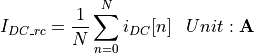 \begin{aligned}
    I_{DC\_rc} &= \frac{1}{N} \sum_{n=0}^{N} i_{DC}[n] & Unit: \mathbf{A}
\end{aligned}