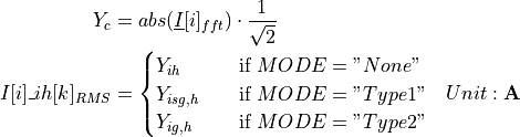 \begin{aligned}
Y_c &= abs(\underline{I}[i]_{fft}) \cdot \frac{1}{\sqrt{2}} & \\
I[i]\_ih[k]_{RMS} &=
\begin{cases}
Y_{ih} & \quad \text{if } MODE = "None" \\
Y_{isg,h} & \quad \text{if } MODE = "Type 1"\\
Y_{ig,h} & \quad \text{if } MODE = "Type 2"\\
\end{cases} & Unit: \textbf{A}
\end{aligned}