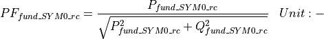 \begin{aligned}
PF_{fund\_SYM0\_rc} &= \frac{P_{fund\_SYM0\_rc}}{\sqrt{P_{fund\_SYM0\_rc}^2 + Q_{fund\_SYM0\_rc}^2}} & Unit: \mathbf{-}
\end{aligned}
