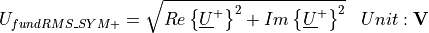 \begin{aligned}
    U_{fundRMS\_SYM+} &=  \sqrt{Re\left\lbrace \underline{U}^+ \right\rbrace ^2 +
        Im\left\lbrace \underline{U}^+ \right\rbrace ^2} & Unit: \mathbf{V}
\end{aligned}