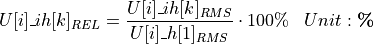 \begin{aligned}
U[i]\_ih[k]_{REL} &= \frac{U[i]\_ih[k]_{RMS}}{U[i]\_h[1]_{RMS}} \cdot 100\%  & Unit: \textbf{\%}
\end{aligned}