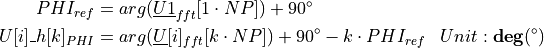 \begin{aligned}
    PHI_{ref} &= arg(\underline{U1}_{fft}[1 \cdot NP]) + 90^\circ & \\
    U[i]\_h[k]_{PHI} &= arg(\underline{U}[i]_{fft}[k \cdot NP]) + 90^\circ - k \cdot PHI_{ref} & Unit: \mathbf{deg} (^\circ)
\end{aligned}